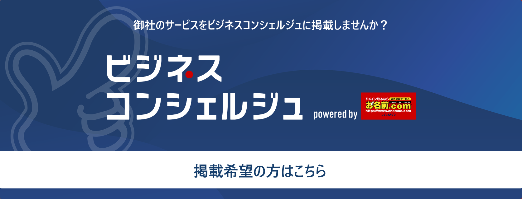 御社のサービスをビジネスコンシェルジュに掲載しませんか？ ビジネスコンシェルジュ powered by お名前.com 掲載希望の方はこちら