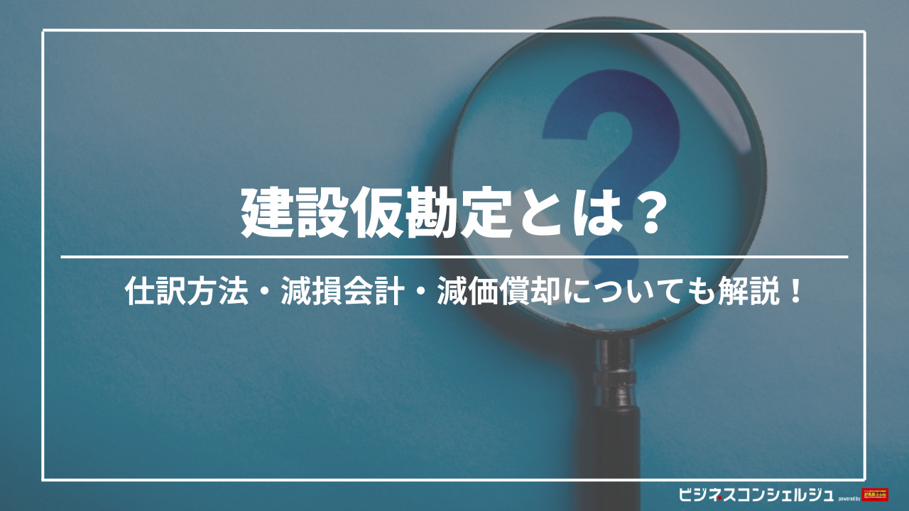 建設仮勘定とは？仕訳方法・減損会計・減価償却についてもわかりやすく解説 | ビジネスコンシェルジュ powered by お名前.com