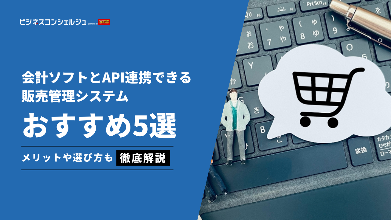 2026年最新】会計ソフトとAPI連携できる販売管理システムおすすめ5選(全17製品)｜連携のメリットや選び方も | ビジネスコンシェルジュ  powered by お名前.com