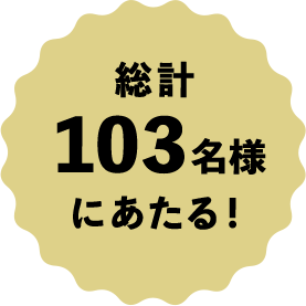 総計103名様にあたる！