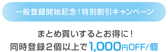 一般登録開始記念!特別割引キャンペーンまとめ買いするとお得に!同時登録2個以上で1,000円OFF/個
