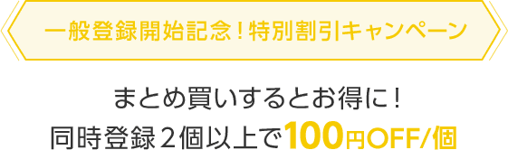 一般登録開始記念!特別割引キャンペーンまとめ買いするとお得に!同時登録2個以上で100円OFF/個