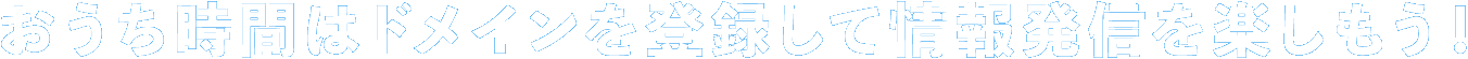 おうち時間はドメインを登録して情報発信を楽しもう！