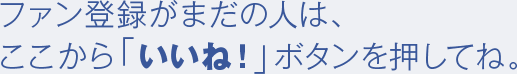 ファン登録がまだの人は、ここから「いいね!」ボタンを押してね。