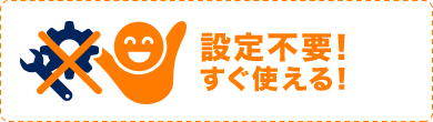 設定不要！すぐ使える！