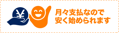 月々支払なので安く始められます