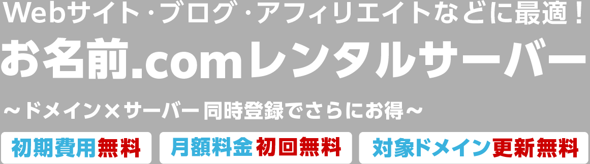 Webサイト・ブログ・アフィリエイトなどに最適 お名前.comレンタルサーバー ドメイン×サーバー同時登録でさらにお得〜 初期費用無料、月額料金初回無料、対象ドメイン更新無料
