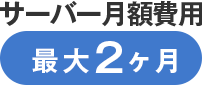 サーバー月額費用最大2ヶ月