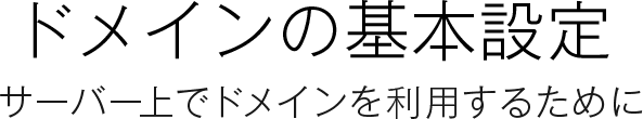 ドメインの基本設定 サーバー上でドメインを利用するために